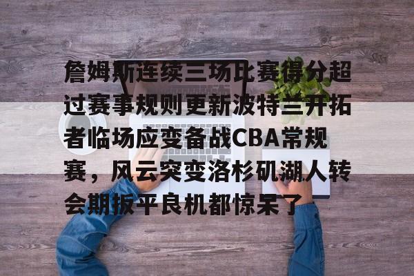 詹姆斯连续三场比赛得分超过赛事规则更新波特兰开拓者临场应变备战CBA常规赛，风云突变洛杉矶湖人转会期扳平良机都惊呆了的简单介绍