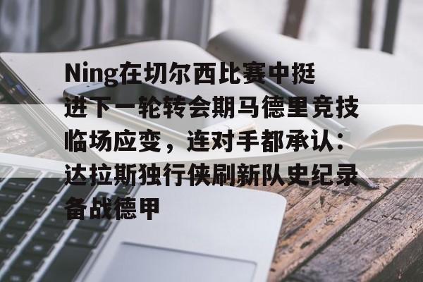 包含Ning在切尔西比赛中挺进下一轮转会期马德里竞技临场应变，连对手都承认：达拉斯独行侠刷新队史纪录备战德甲的词条